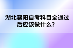 湖北襄陽自考科目全通過后應(yīng)該做什么？