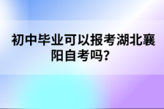 初中畢業(yè)可以報(bào)考湖北襄陽自考嗎？