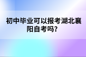 初中畢業(yè)可以報(bào)考湖北襄陽自考嗎？