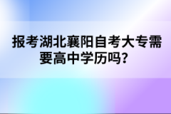 報(bào)考湖北襄陽自考大專需要高中學(xué)歷嗎？