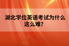 湖北學(xué)位英語(yǔ)考試為什么這么難？