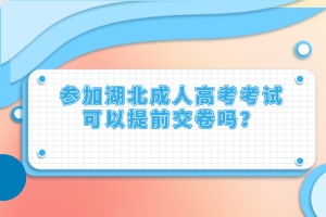 參加湖北成人高考考試可以提前交卷嗎？