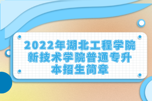 2022年湖北工程學院新技術(shù)學院普通專升本招生簡章