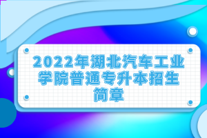 2022年湖北汽車工業(yè)學(xué)院普通專升本招生簡章