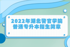 2022年湖北警官學(xué)院普通專升本招生簡章