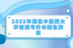 2022年湖北中醫(yī)藥大學(xué)普通專升本招生簡(jiǎn)章