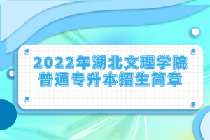 2022年湖北文理學(xué)院普通專升本招生簡章