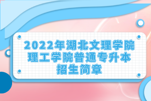 2022年湖北文理學(xué)院理工學(xué)院普通專升本招生簡章