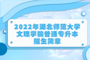 2022年湖北師范大學(xué)文理學(xué)院普通專升本招生簡章