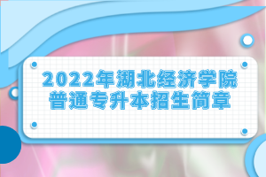 2022年湖北經濟學院普通專升本招生簡章