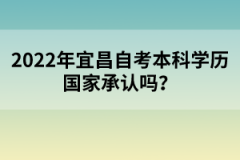 2022年宜昌自考本科學(xué)歷國家承認嗎？