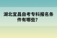 湖北宜昌自考?？茍竺麠l件有哪些？