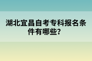 湖北宜昌自考?？茍竺麠l件有哪些？