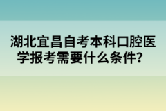 湖北宜昌自考本科口腔醫(yī)學(xué)報考需要什么條件？