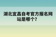 湖北宜昌自考官方報名網(wǎng)站是哪個？