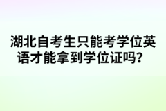 湖北自考生只能考學(xué)位英語(yǔ)才能拿到學(xué)位證嗎？