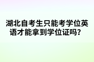 湖北自考生只能考學(xué)位英語才能拿到學(xué)位證嗎？