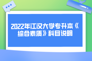 2022年江漢大學(xué)專升本《綜合素質(zhì)》科目說(shuō)明