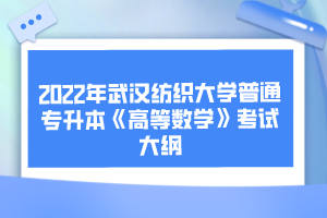 2022年武漢紡織大學(xué)普通專(zhuān)升本《高等數(shù)學(xué)》考試大綱