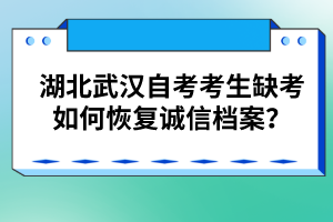 湖北武漢自考考生缺考如何恢復(fù)誠(chéng)信檔案？