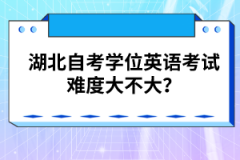 湖北自考學位英語考試難度大不大？