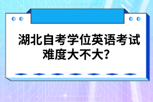 湖北自考學(xué)位英語(yǔ)考試難度大不大？