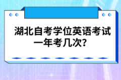 湖北自考學位英語考試一年考幾次？