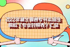 2022年湖北普通專升本招生院校《專業(yè)對照表》匯總