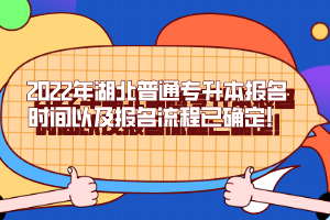 2022年湖北普通專升本報(bào)名時(shí)間以及報(bào)名流程已確定！