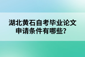 湖北黃石自考畢業(yè)論文申請條件有哪些？