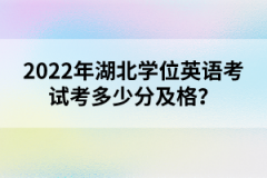 2022年湖北學(xué)位英語考試考多少分及格？