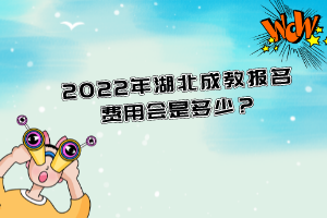 2022年湖北成教報(bào)名費(fèi)用會(huì)是多少？