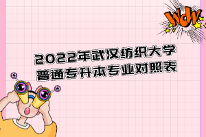 2022年武漢紡織大學(xué)普通專升本專業(yè)對(duì)照表