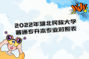 2022年湖北民族大學(xué)普通專升本專業(yè)對(duì)照表