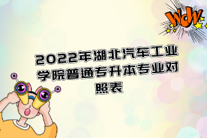 2022年湖北汽車(chē)工業(yè)學(xué)院普通專(zhuān)升本專(zhuān)業(yè)對(duì)照表