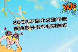 2022年湖北文理學院普通專升本專業(yè)對照表