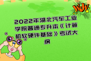 2022年湖北汽車(chē)工業(yè)學(xué)院普通專升本《計(jì)算機(jī)軟硬件基礎(chǔ)》考試大綱