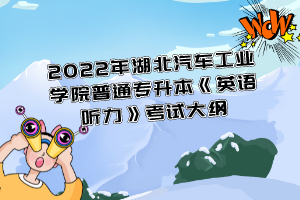 2022年湖北汽車工業(yè)學(xué)院普通專升本《英語聽力》考試大綱