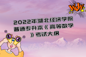 2022年湖北經(jīng)濟(jì)學(xué)院普通專(zhuān)升本《高等數(shù)學(xué)》考試大綱