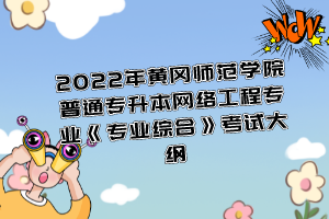 2022年黃岡師范學(xué)院普通專升本網(wǎng)絡(luò)工程專業(yè)《專業(yè)綜合》考試大綱