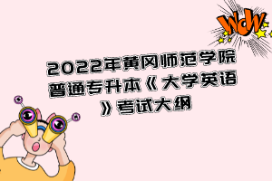 2022年黃岡師范學院普通專升本《大學英語》考試大綱