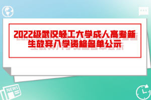 2022級(jí)武漢輕工大學(xué)成人高考新生放棄入學(xué)資格名單公示