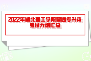 2022年湖北理工學(xué)院普通專升本考試大綱匯總