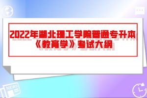 2022年湖北理工學(xué)院普通專升本《教育學(xué)》考試大綱