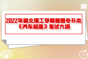 2022年湖北理工學(xué)院普通專升本《汽車構(gòu)造》考試大綱