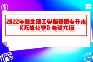 2022年湖北理工學(xué)院普通專升本《無機(jī)化學(xué)》考試大綱