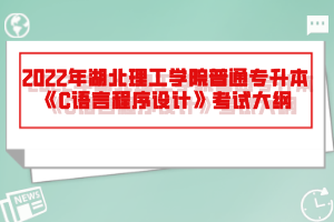 2022年湖北理工學(xué)院普通專(zhuān)升本《C語(yǔ)言程序設(shè)計(jì)》考試大綱