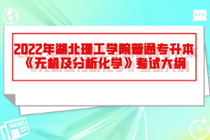 2022年湖北理工學(xué)院普通專升本《無機(jī)及分析化學(xué)》考試大綱