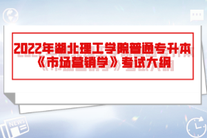 2022年湖北理工學(xué)院普通專升本《市場營銷學(xué)》考試大綱