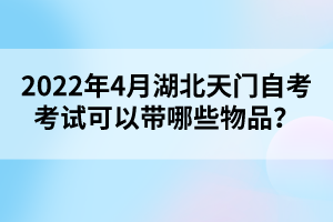 2022年4月湖北天門自考考試可以帶哪些物品？